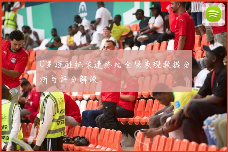 C罗连胜纪录遭终结全场表现数据分析与评分解读
