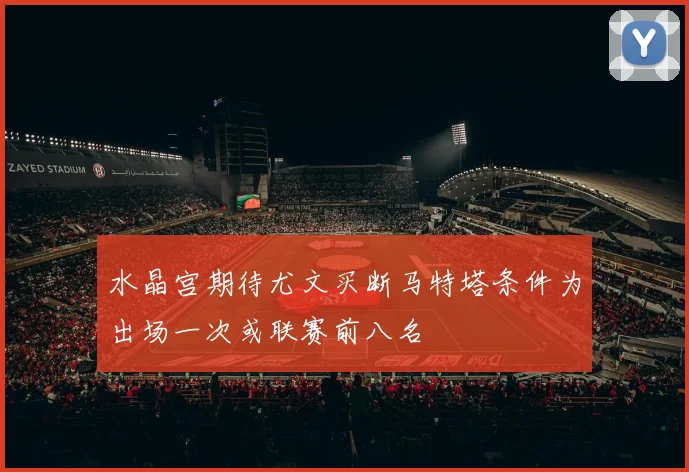 水晶宫期待尤文买断马特塔条件为出场一次或联赛前八名