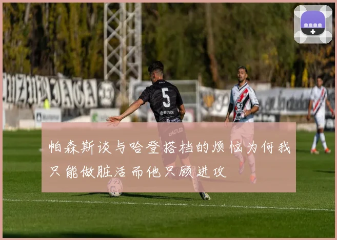 帕森斯谈与哈登搭档的烦恼为何我只能做脏活而他只顾进攻