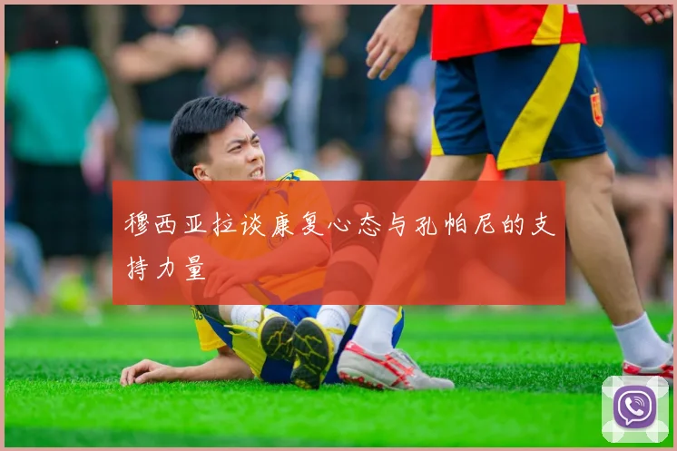 穆西亚拉谈康复心态与孔帕尼的支持力量