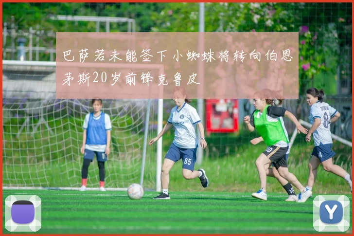 巴萨若未能签下小蜘蛛将转向伯恩茅斯20岁前锋克鲁皮