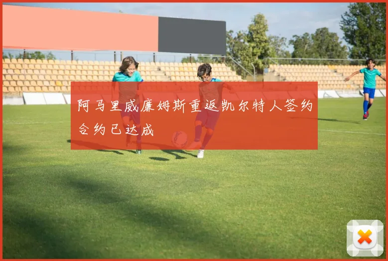 阿马里威廉姆斯重返凯尔特人签约合约已达成