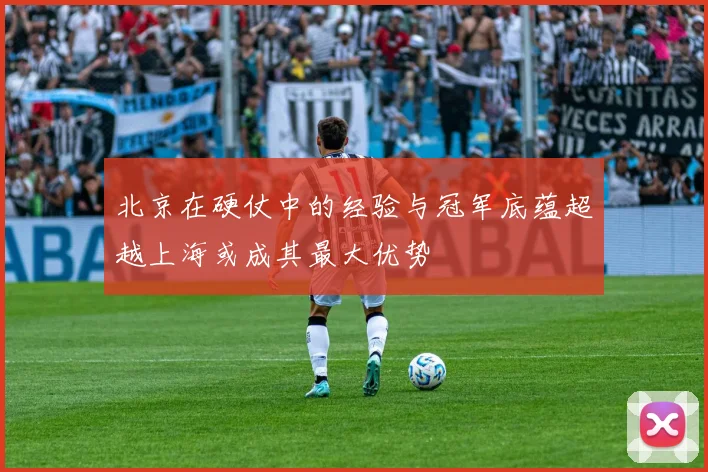 北京在硬仗中的经验与冠军底蕴超越上海或成其最大优势