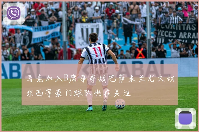 马竞加入B席争夺战巴萨米兰尤文切尔西等豪门球队也在关注