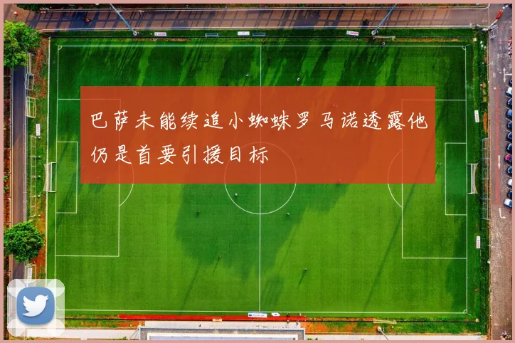 巴萨未能续追小蜘蛛罗马诺透露他仍是首要引援目标