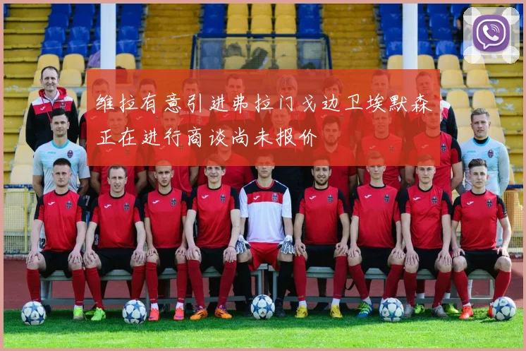 维拉有意引进弗拉门戈边卫埃默森正在进行商谈尚未报价