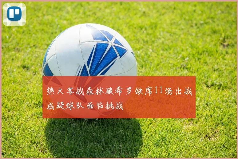 热火客战森林狼希罗缺席11场出战成疑球队面临挑战