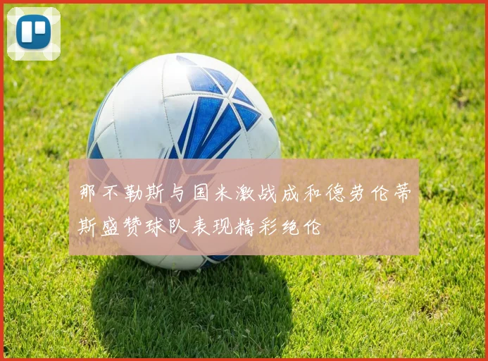 那不勒斯与国米激战成和德劳伦蒂斯盛赞球队表现精彩绝伦