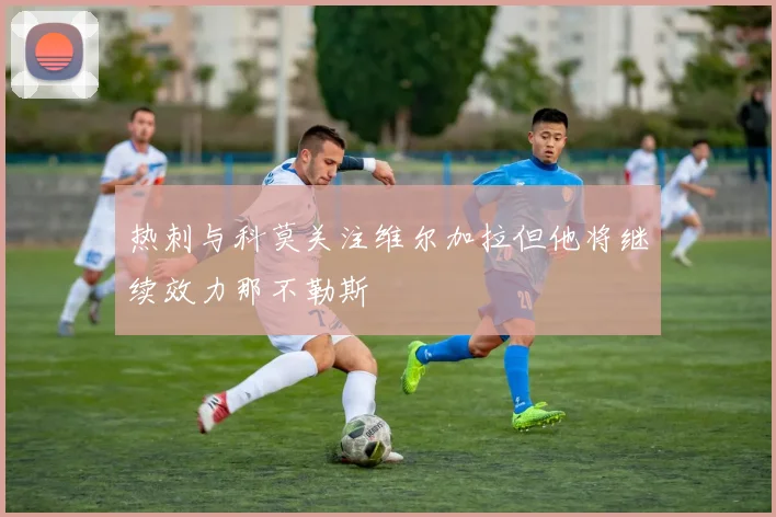 热刺与科莫关注维尔加拉但他将继续效力那不勒斯