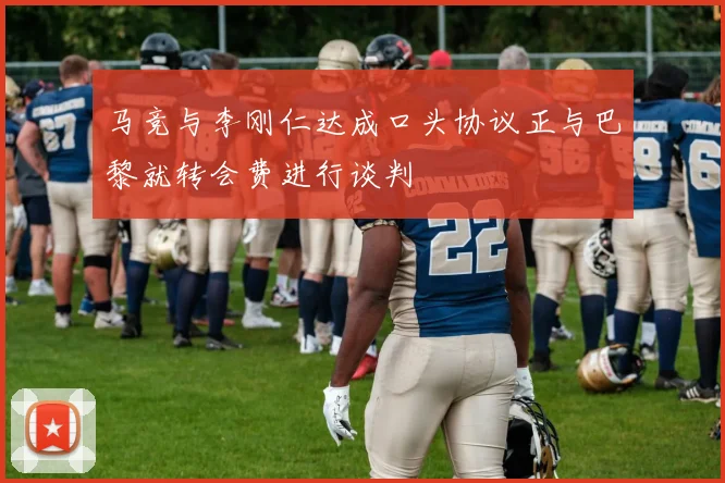 马竞与李刚仁达成口头协议正与巴黎就转会费进行谈判