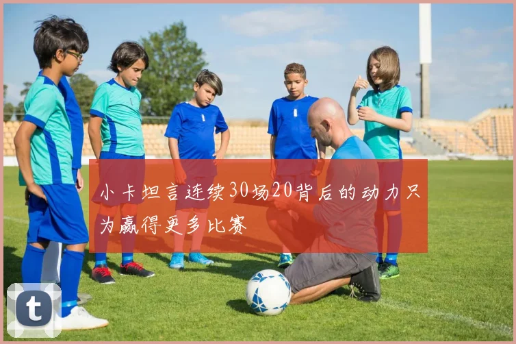 小卡坦言连续30场20背后的动力只为赢得更多比赛
